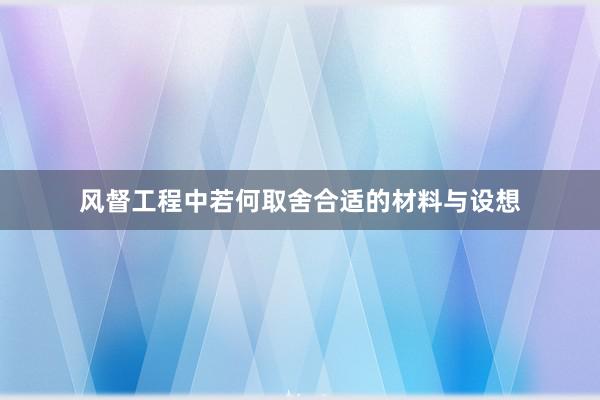 风督工程中若何取舍合适的材料与设想