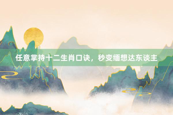 任意掌持十二生肖口诀，秒变缅想达东谈主