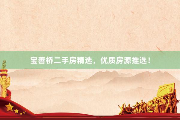 宝善桥二手房精选，优质房源推选！