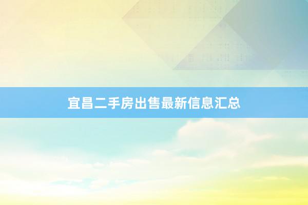 宜昌二手房出售最新信息汇总