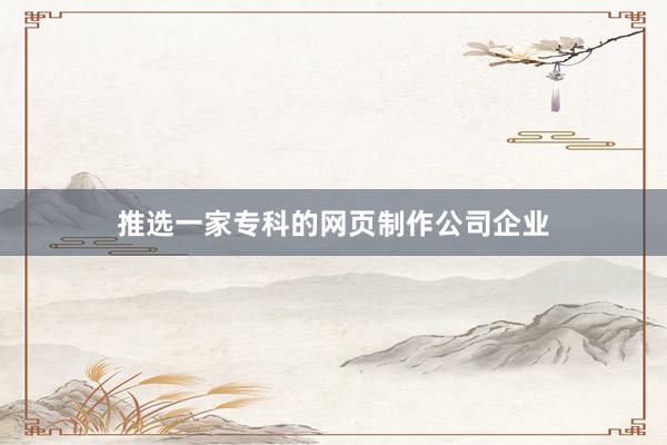 推选一家专科的网页制作公司企业