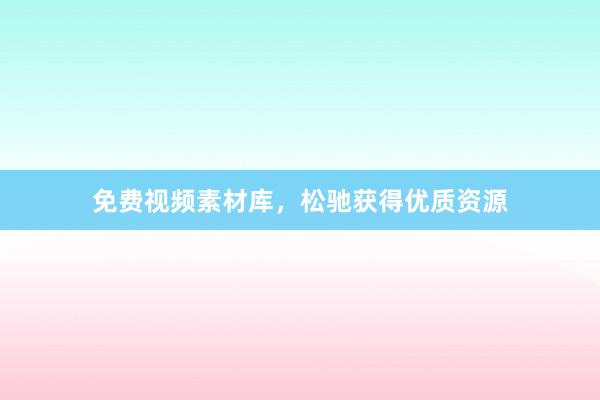 免费视频素材库，松驰获得优质资源