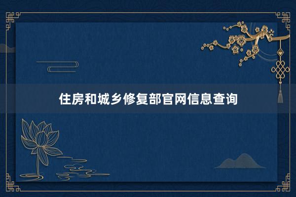住房和城乡修复部官网信息查询