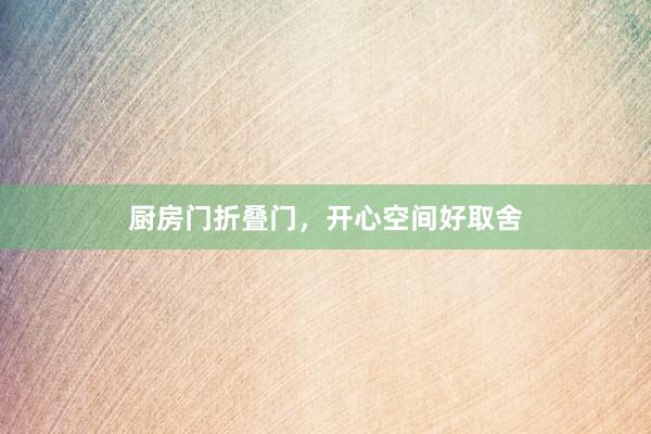 厨房门折叠门，开心空间好取舍