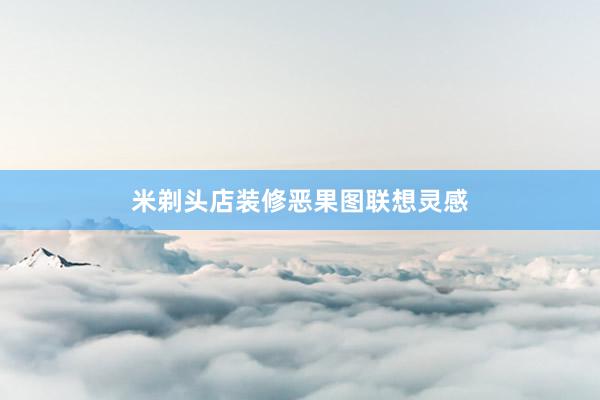 米剃头店装修恶果图联想灵感
