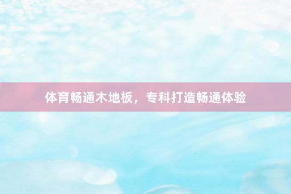 体育畅通木地板，专科打造畅通体验
