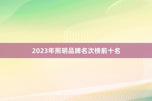 2023年照明品牌名次榜前十名