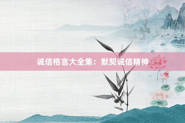 诚信格言大全集：默契诚信精神