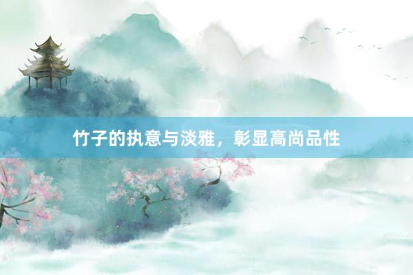 竹子的执意与淡雅，彰显高尚品性