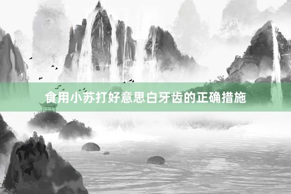 食用小苏打好意思白牙齿的正确措施