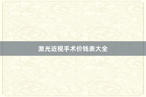 激光近视手术价钱表大全